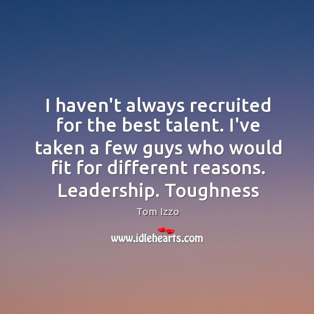 I haven’t always recruited for the best talent. I’ve taken a few Tom Izzo Picture Quote