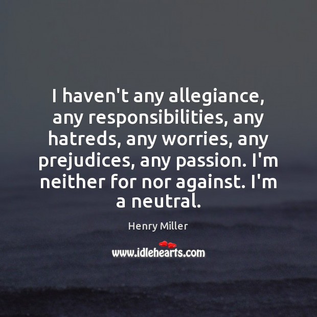 I haven’t any allegiance, any responsibilities, any hatreds, any worries, any prejudices, Henry Miller Picture Quote