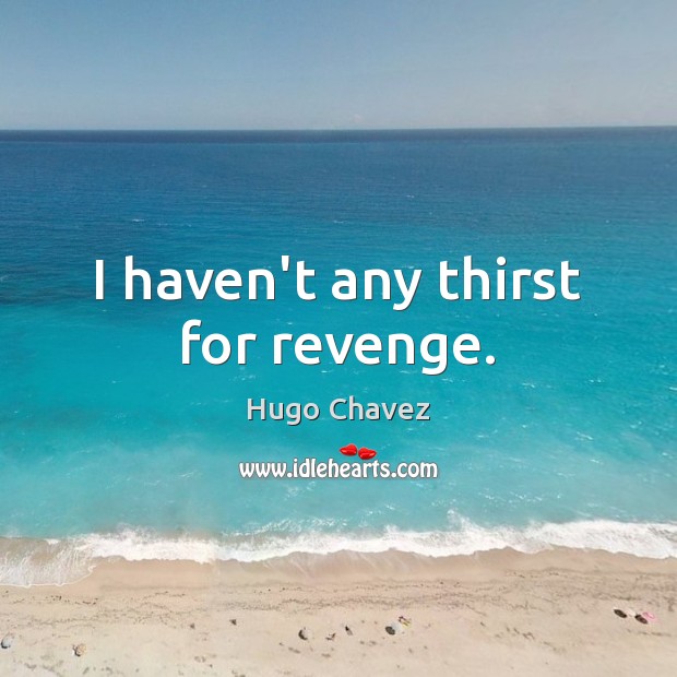 I haven’t any thirst for revenge. Hugo Chavez Picture Quote