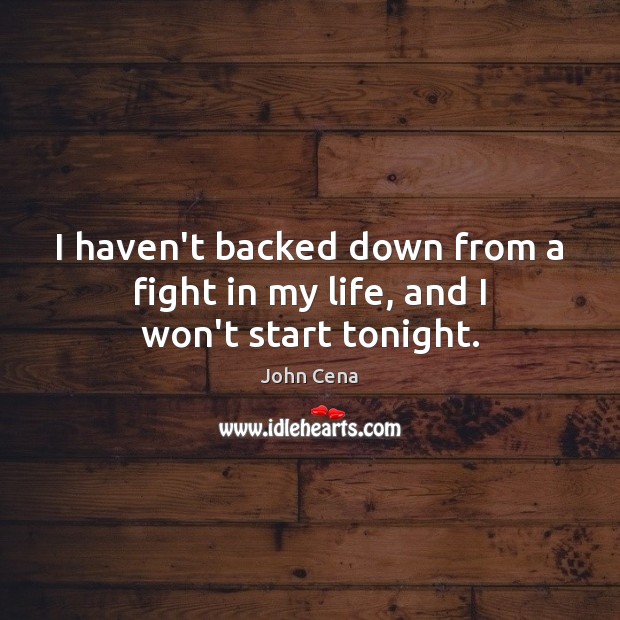 I haven’t backed down from a fight in my life, and I won’t start tonight. John Cena Picture Quote