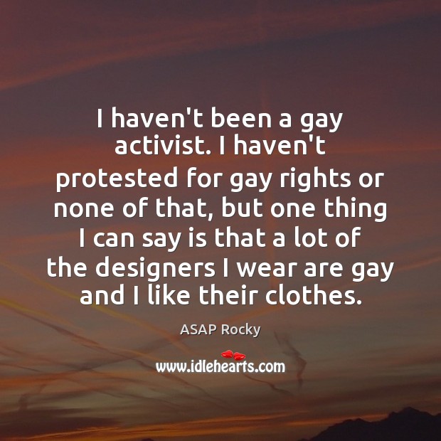 I haven’t been a gay activist. I haven’t protested for gay rights Image