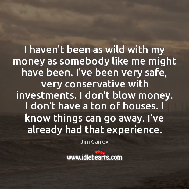 I haven’t been as wild with my money as somebody like me Jim Carrey Picture Quote