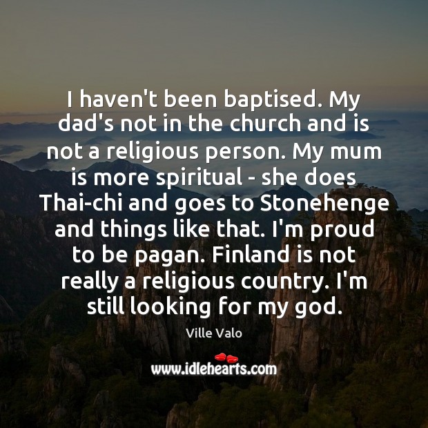 I haven’t been baptised. My dad’s not in the church and is Ville Valo Picture Quote
