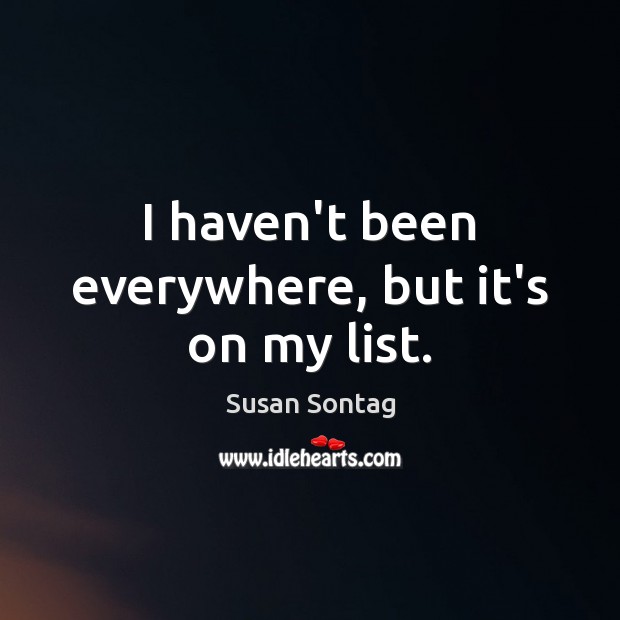 I haven’t been everywhere, but it’s on my list. Susan Sontag Picture Quote