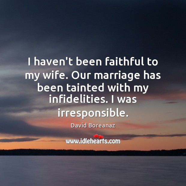 I haven’t been faithful to my wife. Our marriage has been tainted Faithful Quotes Image