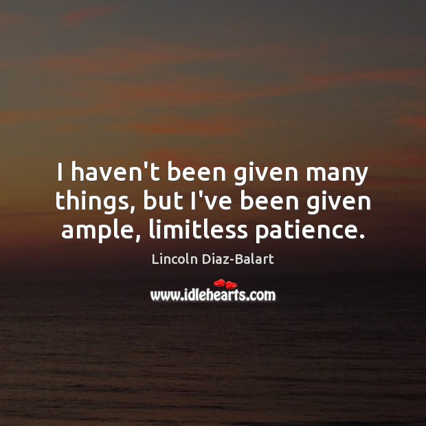 I haven’t been given many things, but I’ve been given ample, limitless patience. Lincoln Diaz-Balart Picture Quote