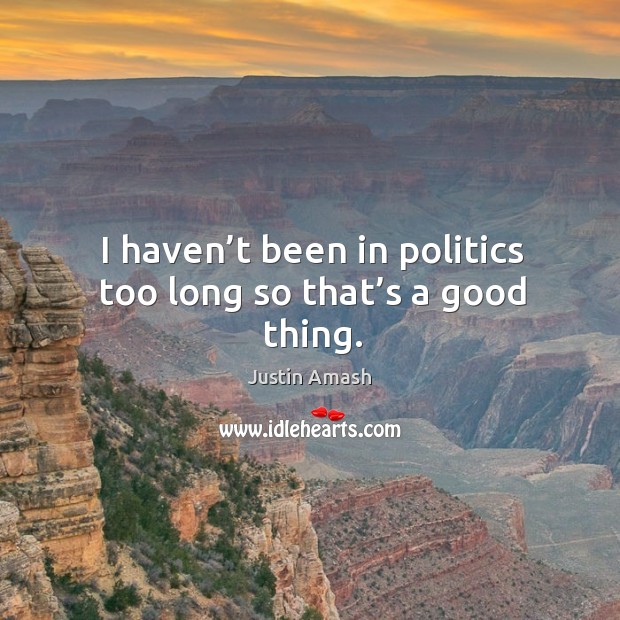 I haven’t been in politics too long so that’s a good thing. Politics Quotes Image