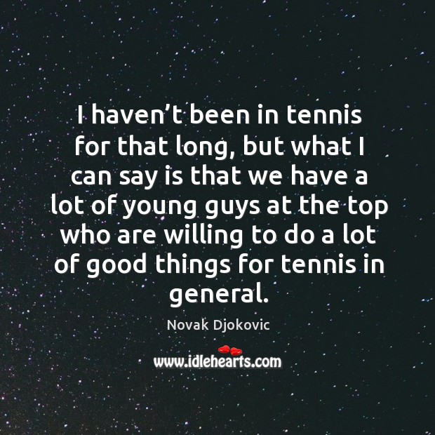 I haven’t been in tennis for that long, but what I can say is that we have a lot of Novak Djokovic Picture Quote