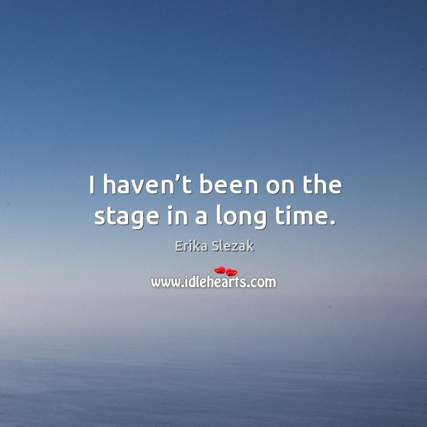 I haven’t been on the stage in a long time. Erika Slezak Picture Quote
