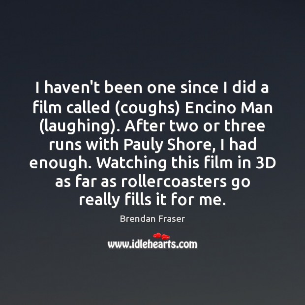 I haven’t been one since I did a film called (coughs) Encino Image