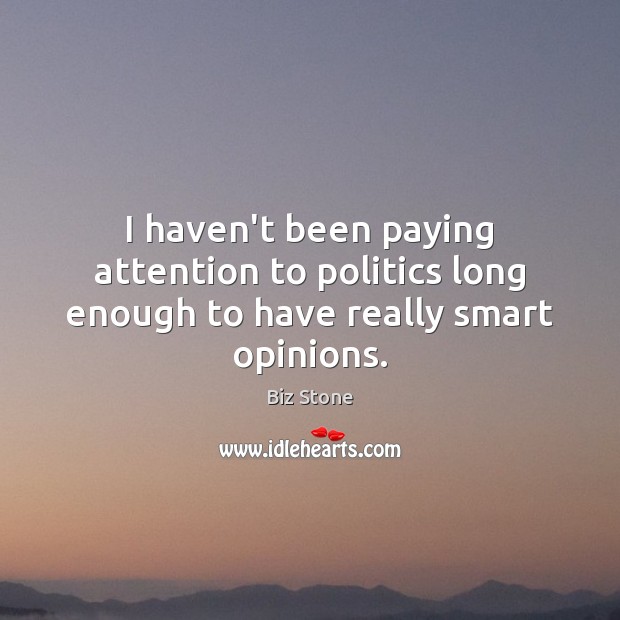 I haven’t been paying attention to politics long enough to have really smart opinions. Biz Stone Picture Quote