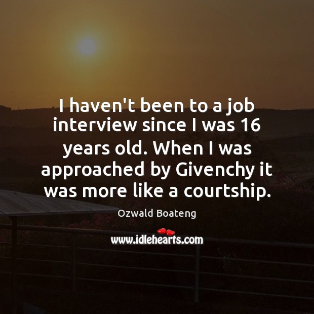 I haven’t been to a job interview since I was 16 years old. 