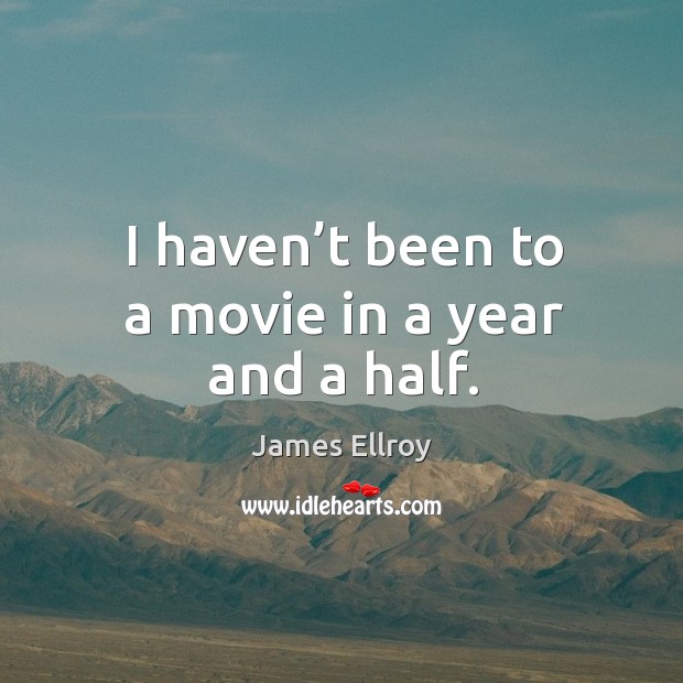 I haven’t been to a movie in a year and a half. James Ellroy Picture Quote