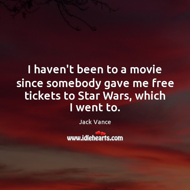 I haven’t been to a movie since somebody gave me free tickets Jack Vance Picture Quote