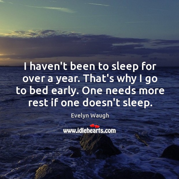 I haven’t been to sleep for over a year. That’s why I Evelyn Waugh Picture Quote