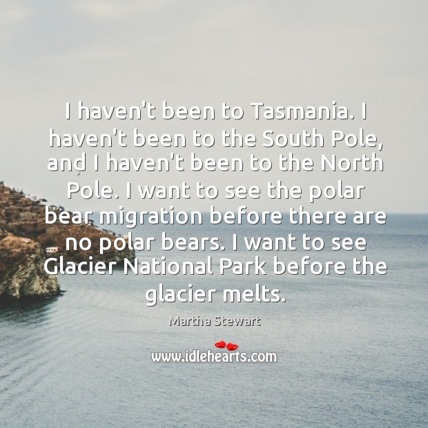 I haven’t been to Tasmania. I haven’t been to the South Pole, Martha Stewart Picture Quote