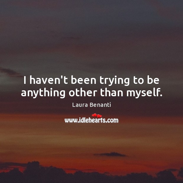 I haven’t been trying to be anything other than myself. Laura Benanti Picture Quote