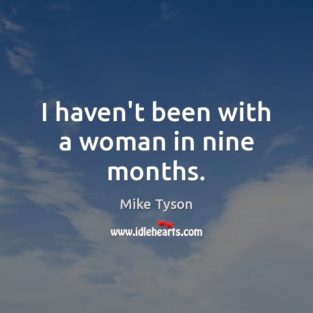 I haven’t been with a woman in nine months. Mike Tyson Picture Quote