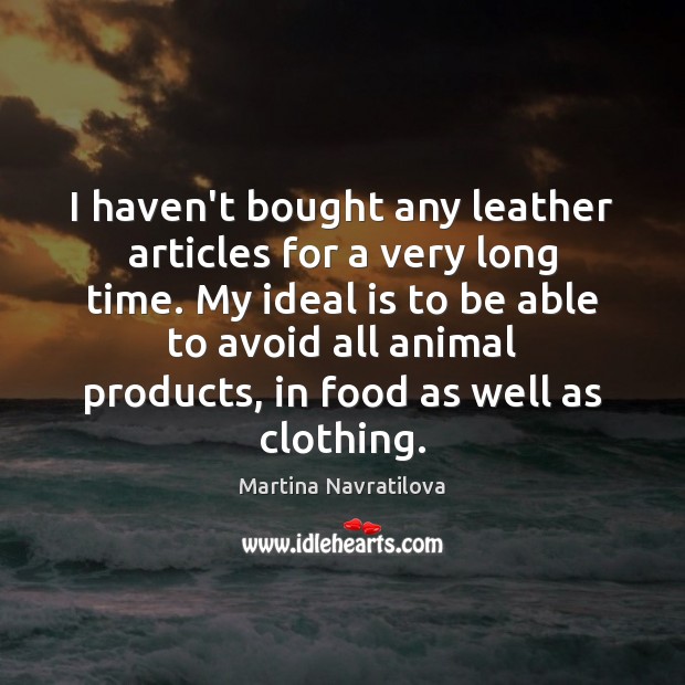 I haven’t bought any leather articles for a very long time. My Martina Navratilova Picture Quote