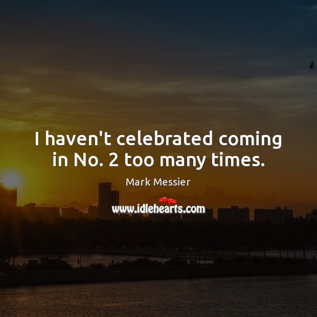 I haven’t celebrated coming in No. 2 too many times. Image