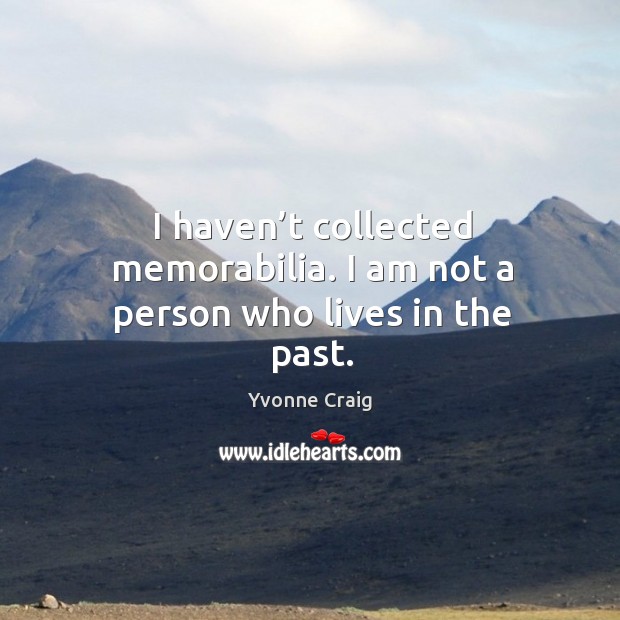I haven’t collected memorabilia. I am not a person who lives in the past. Image
