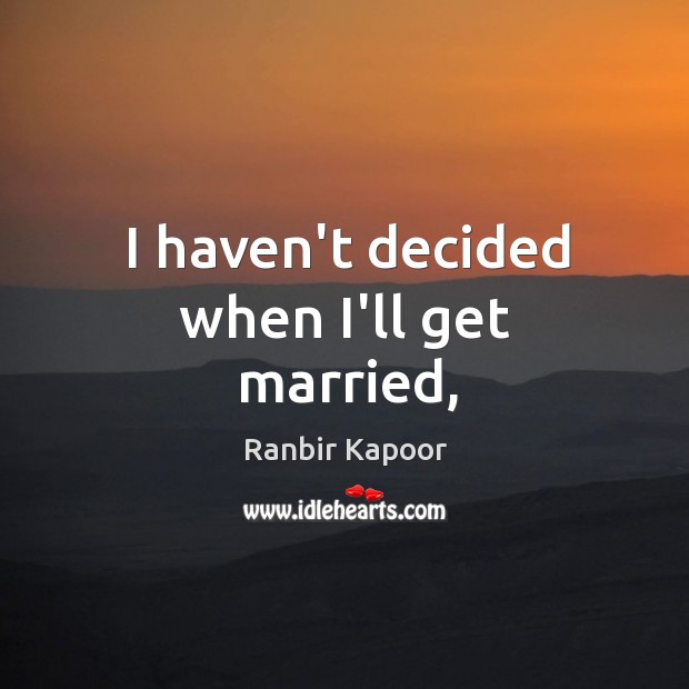 I haven’t decided when I’ll get married, Ranbir Kapoor Picture Quote