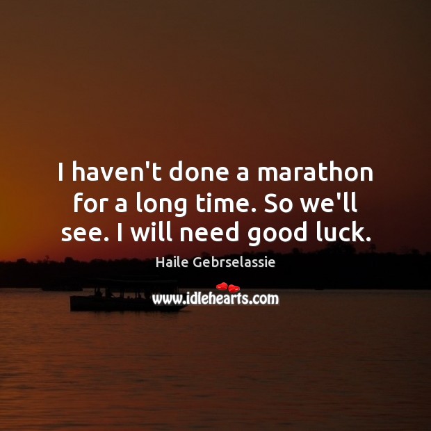 I haven’t done a marathon for a long time. So we’ll see. I will need good luck. Image