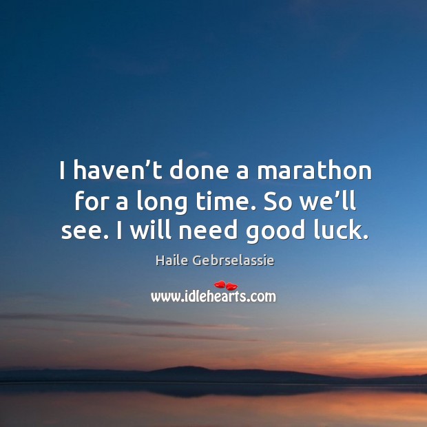 I haven’t done a marathon for a long time. So we’ll see. I will need good luck. Haile Gebrselassie Picture Quote