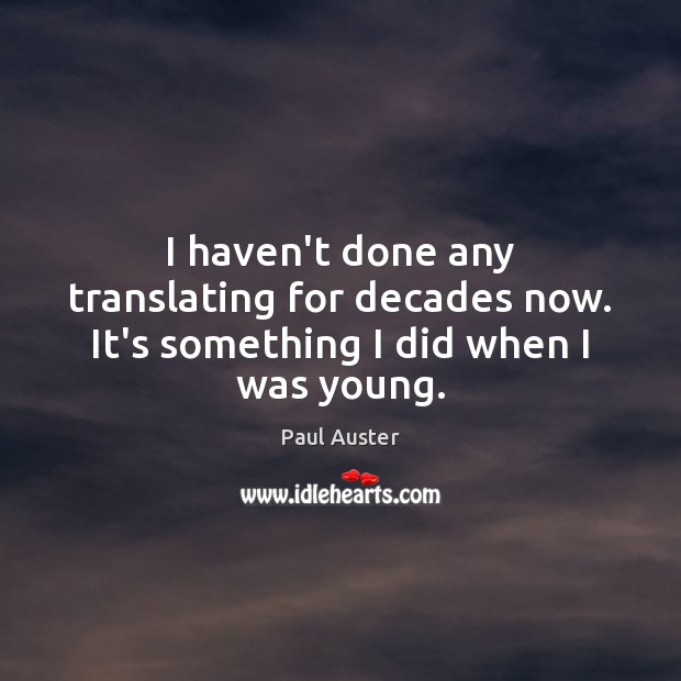 I haven’t done any translating for decades now. It’s something I did when I was young. Paul Auster Picture Quote