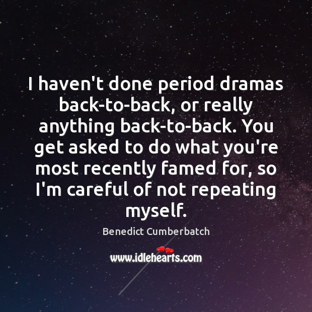 I haven’t done period dramas back-to-back, or really anything back-to-back. You get Benedict Cumberbatch Picture Quote