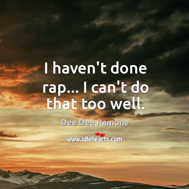 I haven’t done rap… I can’t do that too well. Dee Dee Ramone Picture Quote