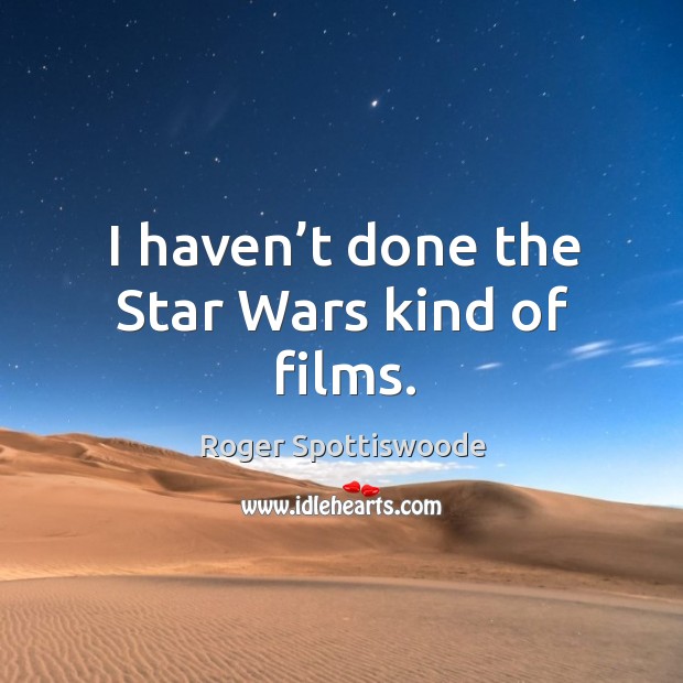 I haven’t done the star wars kind of films. Roger Spottiswoode Picture Quote