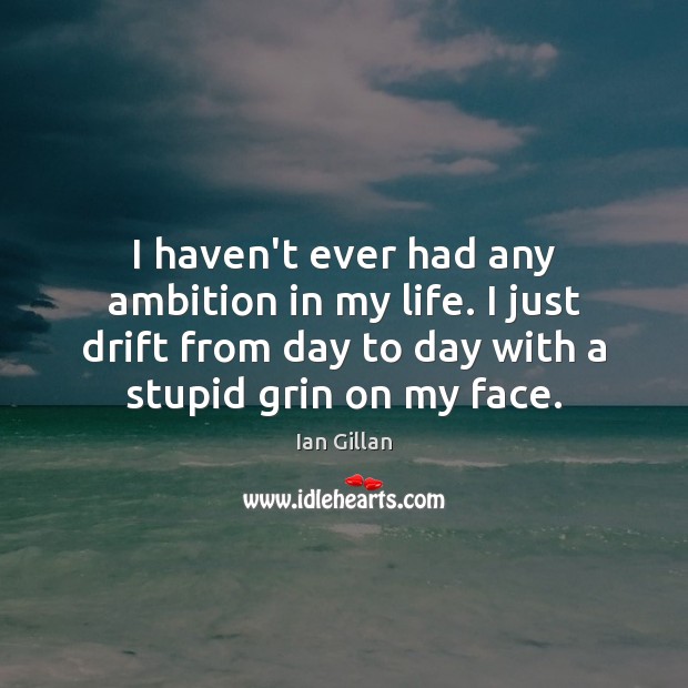 I haven’t ever had any ambition in my life. I just drift Ian Gillan Picture Quote