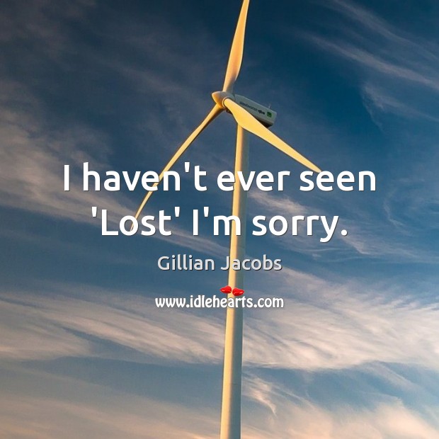 I haven’t ever seen ‘Lost’ I’m sorry. Gillian Jacobs Picture Quote