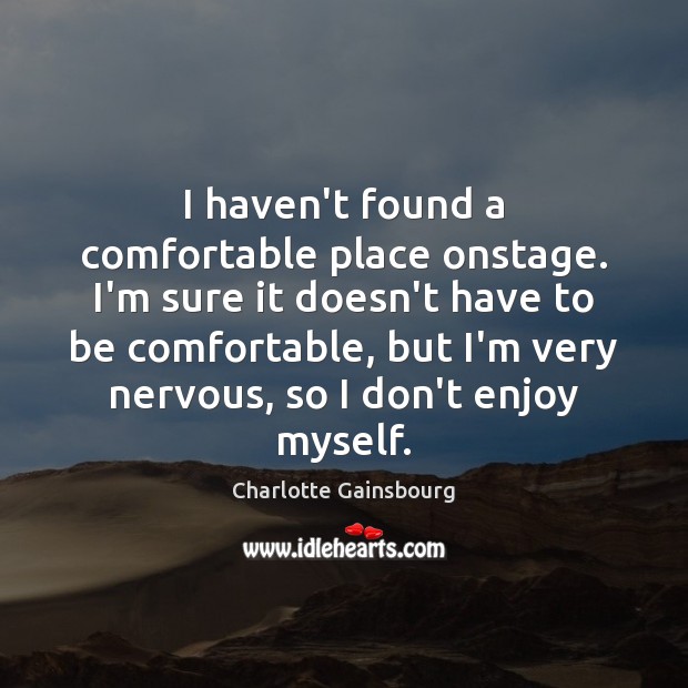 I haven’t found a comfortable place onstage. I’m sure it doesn’t have Charlotte Gainsbourg Picture Quote