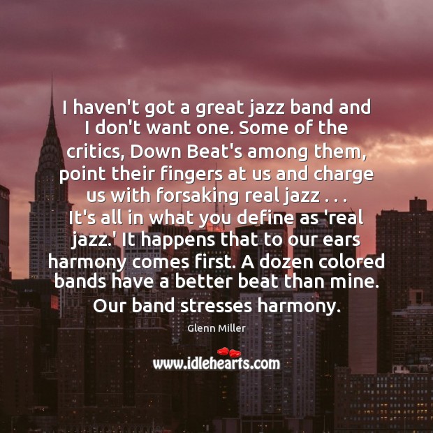 I haven’t got a great jazz band and I don’t want one. Glenn Miller Picture Quote