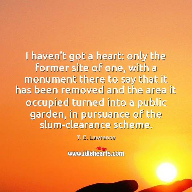 I haven’t got a heart: only the former site of one, with T. E. Lawrence Picture Quote