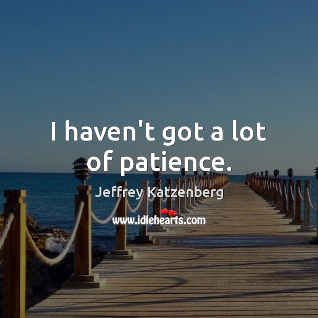 I haven’t got a lot of patience. Jeffrey Katzenberg Picture Quote