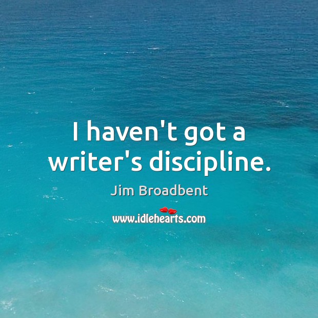 I haven’t got a writer’s discipline. Jim Broadbent Picture Quote