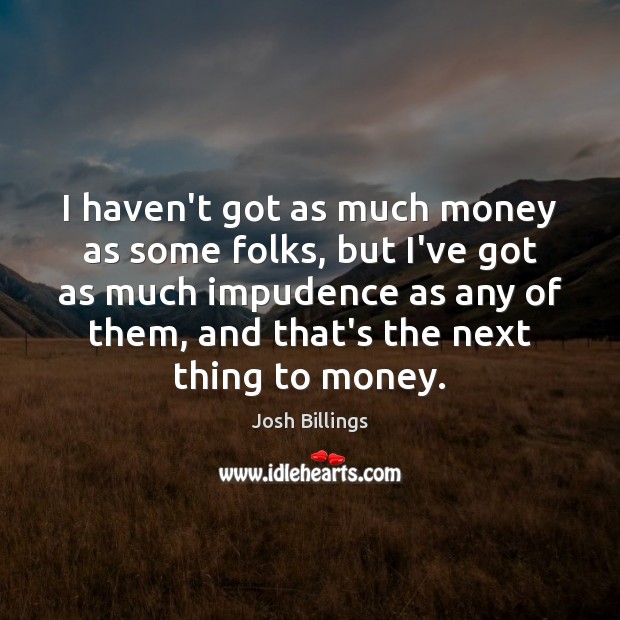 I haven’t got as much money as some folks, but I’ve got Josh Billings Picture Quote