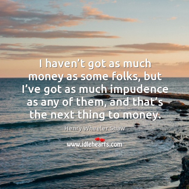 I haven’t got as much money as some folks Henry Wheeler Shaw Picture Quote