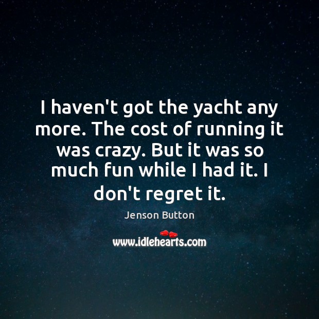 I haven’t got the yacht any more. The cost of running it Jenson Button Picture Quote
