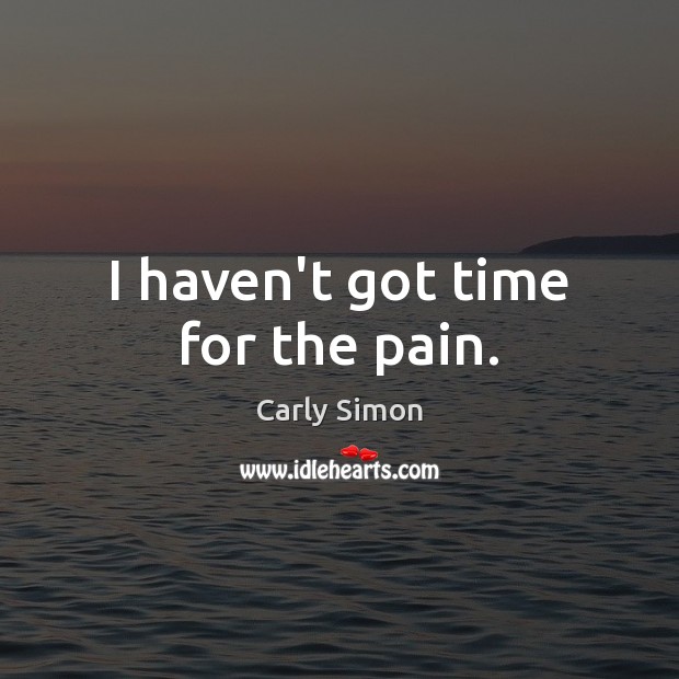 I haven’t got time for the pain. Carly Simon Picture Quote