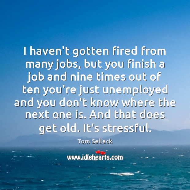 I haven’t gotten fired from many jobs, but you finish a job Tom Selleck Picture Quote