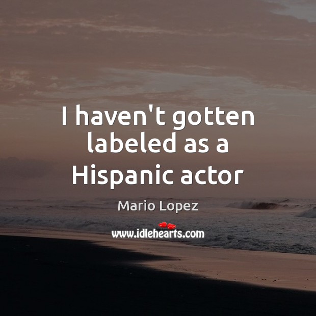 I haven’t gotten labeled as a Hispanic actor Mario Lopez Picture Quote
