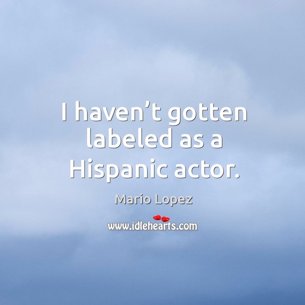 I haven’t gotten labeled as a hispanic actor. Mario Lopez Picture Quote