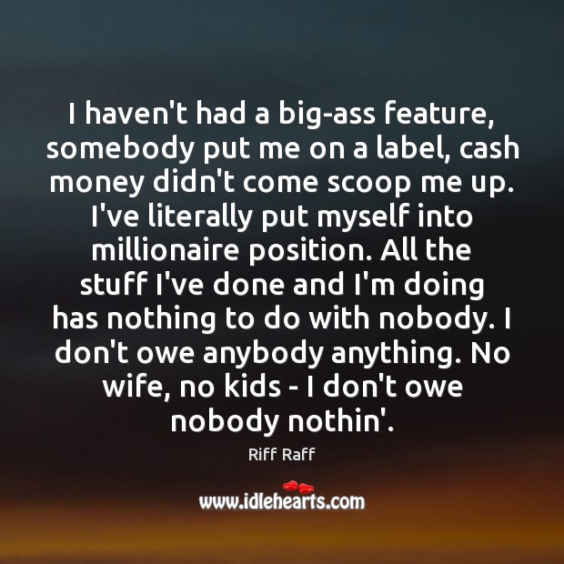 I haven’t had a big-ass feature, somebody put me on a label, Riff Raff Picture Quote