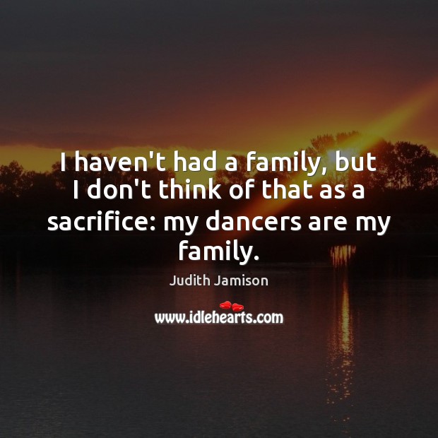 I haven’t had a family, but I don’t think of that as Judith Jamison Picture Quote