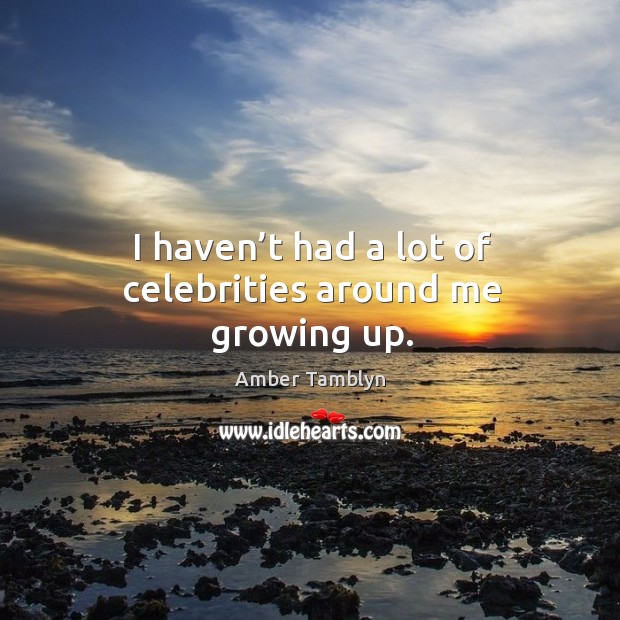 I haven’t had a lot of celebrities around me growing up. Amber Tamblyn Picture Quote