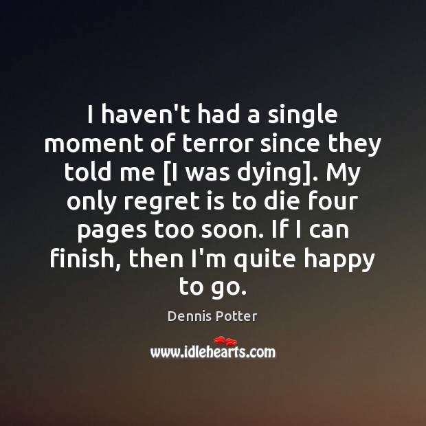 I haven’t had a single moment of terror since they told me [ Dennis Potter Picture Quote